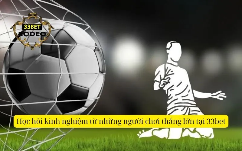 Học hỏi kinh nghiệm từ những người chơi thắng lớn tại 33bet