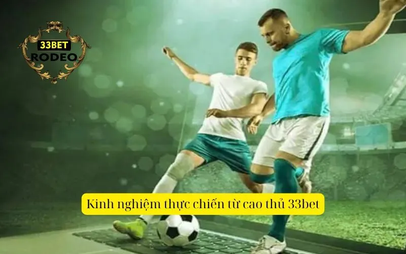 Kinh nghiệm thực chiến từ cao thủ 33bet